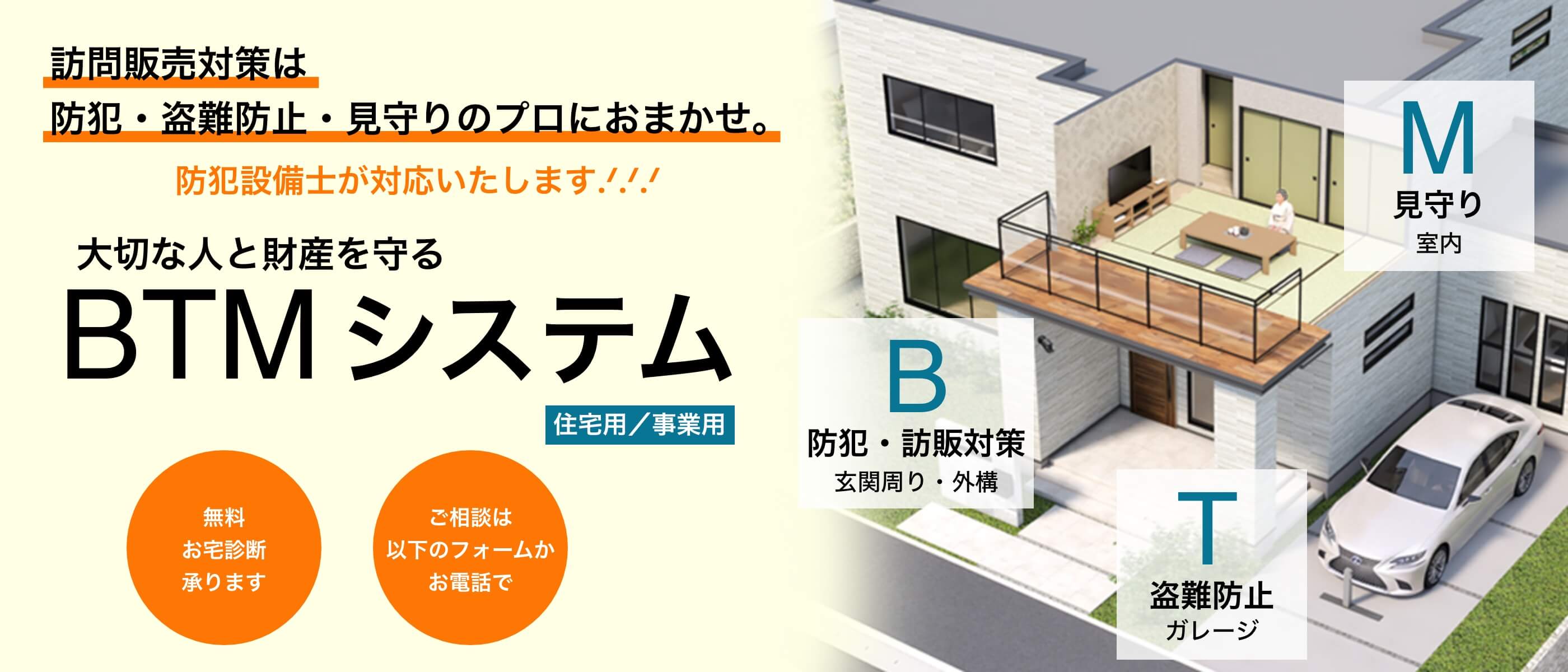 訪問販売対策は防犯・盗難防止・見守りのプロにおまかせ。防犯設備士が対応いたします。大切な人と財産を守る BTM システム